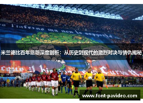 米兰德比百年恩怨深度剖析：从历史到现代的激烈对决与情仇揭秘