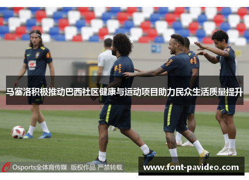 马塞洛积极推动巴西社区健康与运动项目助力民众生活质量提升 马塞洛积极推动巴西社区健康与运动项目助力民众生活质量提升