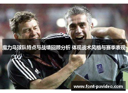 魔力鸟球队特点与战绩回顾分析 体现战术风格与赛季表现