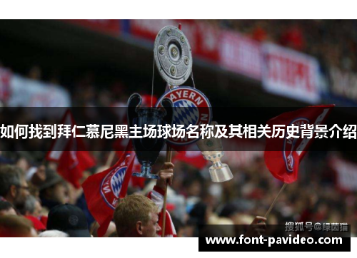 如何找到拜仁慕尼黑主场球场名称及其相关历史背景介绍