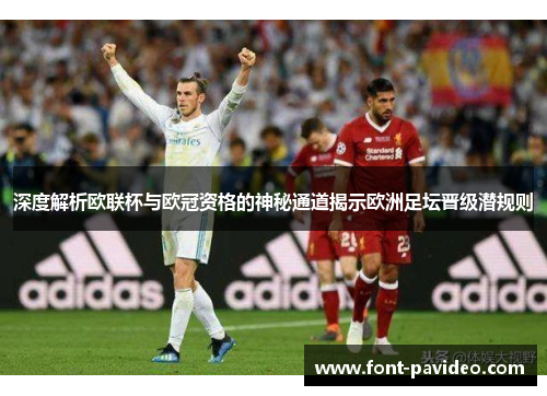 深度解析欧联杯与欧冠资格的神秘通道揭示欧洲足坛晋级潜规则