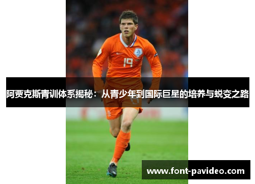 阿贾克斯青训体系揭秘：从青少年到国际巨星的培养与蜕变之路