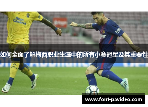 如何全面了解梅西职业生涯中的所有小赛冠军及其重要性