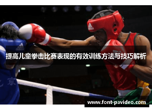 提高儿童拳击比赛表现的有效训练方法与技巧解析