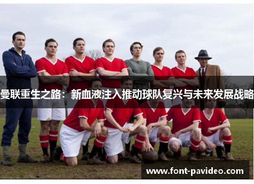 曼联重生之路：新血液注入推动球队复兴与未来发展战略