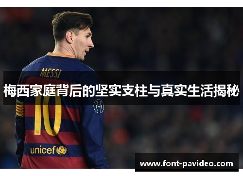 梅西家庭背后的坚实支柱与真实生活揭秘 梅西家庭背后的坚实支柱与真实生活揭秘