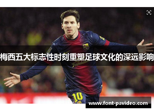 梅西五大标志性时刻重塑足球文化的深远影响 梅西五大标志性时刻重塑足球文化的深远影响