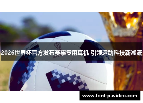 2026世界杯官方发布赛事专用耳机 引领运动科技新潮流