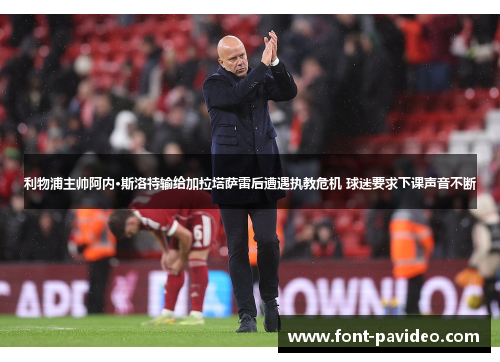 利物浦主帅阿内·斯洛特输给加拉塔萨雷后遭遇执教危机 球迷要求下课声音不断 利物浦主帅阿内·斯洛特输给加拉塔萨雷后遭遇执教危机 球迷要求下课声音不断