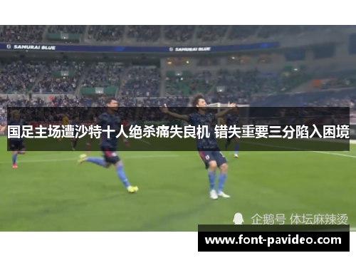 国足主场遭沙特十人绝杀痛失良机 错失重要三分陷入困境 国足主场遭沙特十人绝杀痛失良机 错失重要三分陷入困境