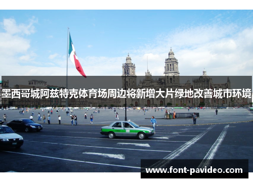 墨西哥城阿兹特克体育场周边将新增大片绿地改善城市环境