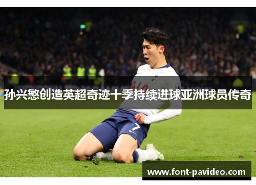 孙兴慜创造英超奇迹十季持续进球亚洲球员传奇 孙兴慜创造英超奇迹十季持续进球亚洲球员传奇