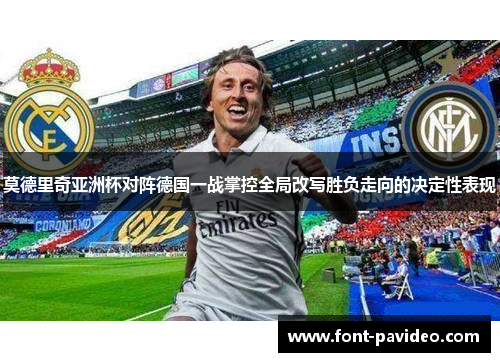 莫德里奇亚洲杯对阵德国一战掌控全局改写胜负走向的决定性表现