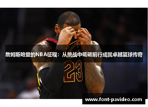 詹姆斯哈登的NBA征程：从挑战中砥砺前行成就卓越篮球传奇