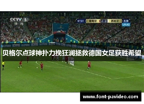 贝格尔点球神扑力挽狂澜拯救德国女足获胜希望