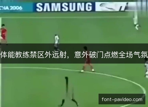 体能教练禁区外远射，意外破门点燃全场气氛